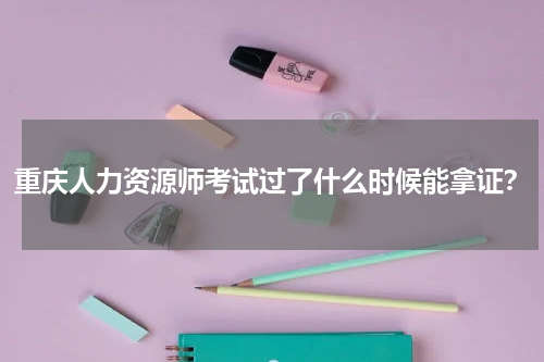 重庆人力资源师考试过了什么时候能拿证？