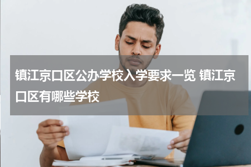镇江京口区公办学校入学要求一览 镇江京口区有哪些学校