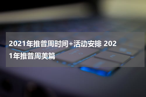 2021年推普周时间+活动安排 2021年推普周美篇