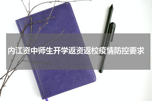 内江资中师生开学返资返校疫情防控要求
