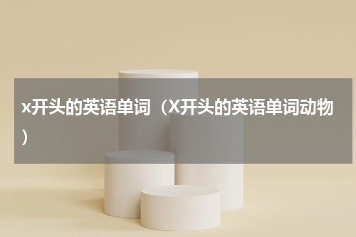 x开头的英语单词（X开头的英语单词动物）