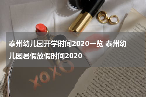 泰州幼儿园开学时间2020一览 泰州幼儿园暑假放假时间2020