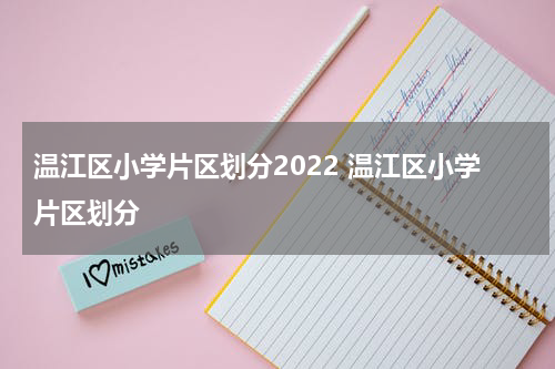 温江区小学片区划分2022 温江区小学片区划分