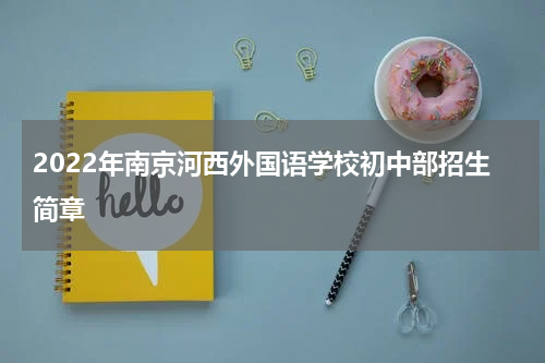 2022年南京河西外国语学校初中部招生简章