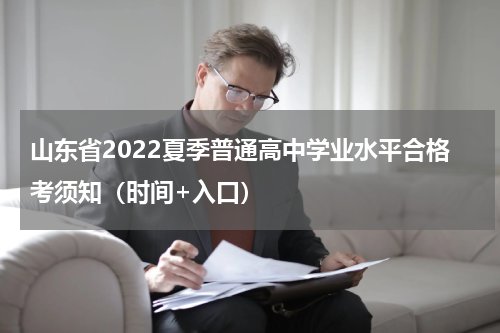 山东省2022夏季普通高中学业水平合格考须知（时间+入口）