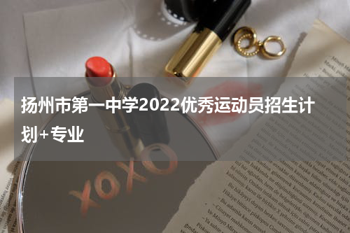 扬州市第一中学2022优秀运动员招生计划+专业