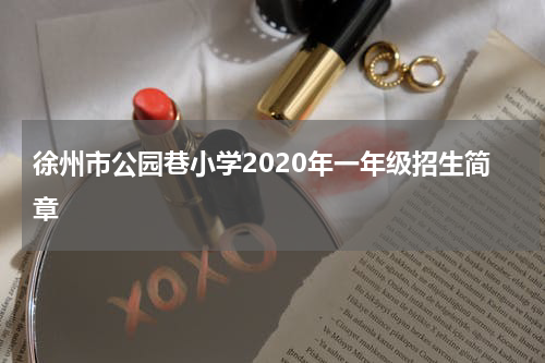 徐州市公园巷小学2020年一年级招生简章
