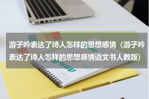 游子吟表达了诗人怎样的思想感情（游子吟表达了诗人怎样的思想感情语文书人教版）
