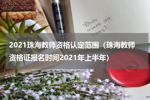 2021珠海教师资格认定范围（珠海教师资格证报名时间2021年上半年）