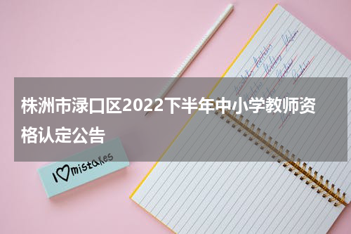 株洲市渌口区2022下半年中小学教师资格认定公告