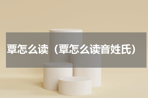 覃怎么读（覃怎么读音姓氏）