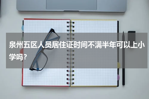 泉州五区人员居住证时间不满半年可以上小学吗？