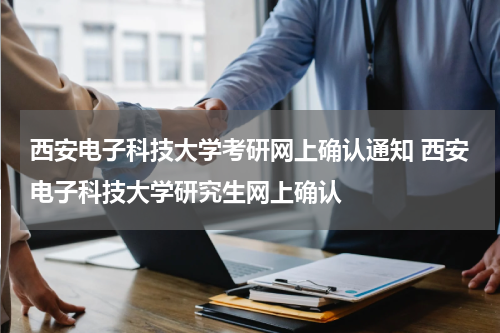 西安电子科技大学考研网上确认通知 西安电子科技大学研究生网上确认