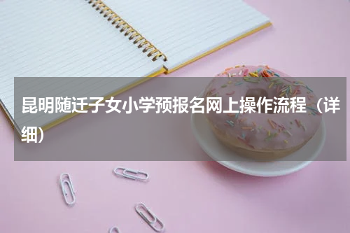 昆明随迁子女小学预报名网上操作流程（详细）