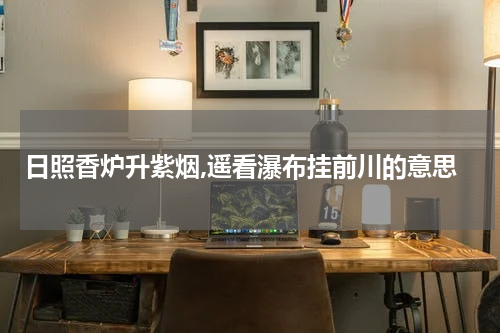 日照香炉升紫烟,遥看瀑布挂前川的意思