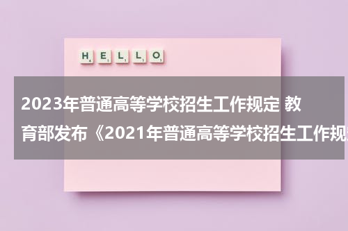 2023年普通高等学校招生工作规定 教育部发布《2021年普通高等学校招生工作规定》