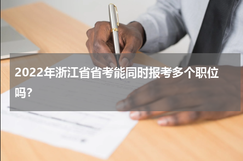 2022年浙江省省考能同时报考多个职位吗？