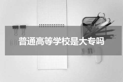 普通高等学校是大专吗