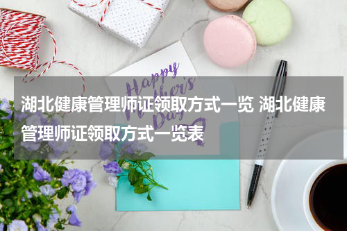 湖北健康管理师证领取方式一览 湖北健康管理师证领取方式一览表