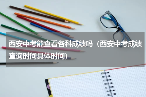 西安中考能查看各科成绩吗(西安中考成绩查询时间具体时间)