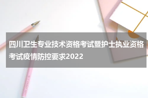 四川卫生专业技术资格考试暨护士执业资格考试疫情防控要求2022
