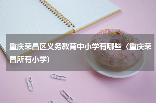 重庆荣昌区义务教育中小学有哪些（重庆荣昌所有小学）