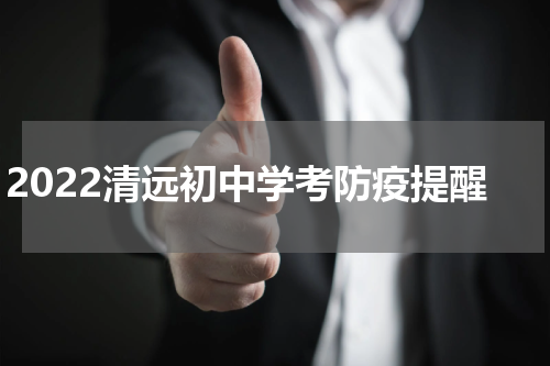 2022清远初中学考防疫提醒