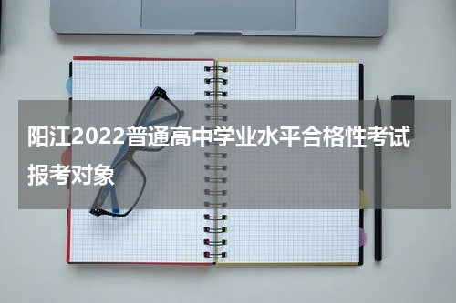 阳江2022普通高中学业水平合格性考试报考对象