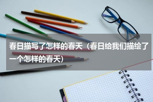 春日描写了怎样的春天（春日给我们描绘了一个怎样的春天）