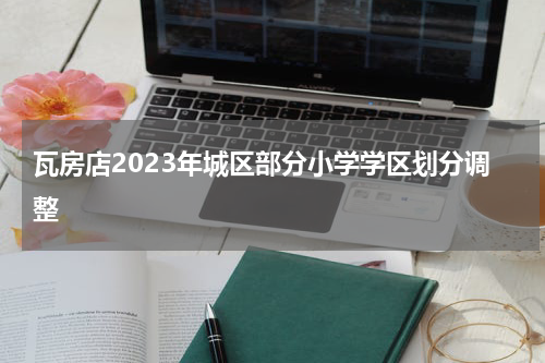 瓦房店2023年城区部分小学学区划分调整