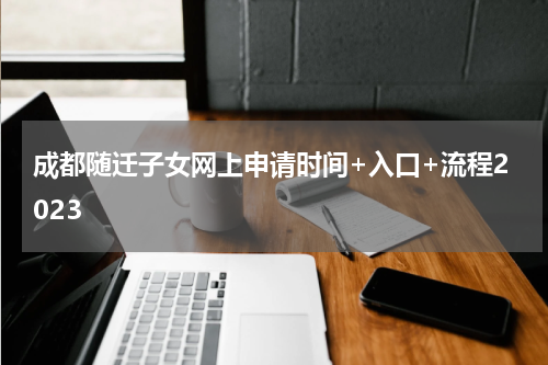 成都随迁子女网上申请时间+入口+流程2023