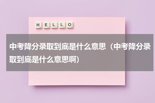 中考降分录取到底是什么意思（中考降分录取到底是什么意思啊）