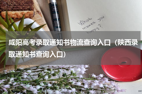 咸阳高考录取通知书物流查询入口（陕西录取通知书查询入口）