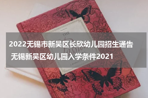 2022无锡市新吴区长欣幼儿园招生通告 无锡新吴区幼儿园入学条件2021