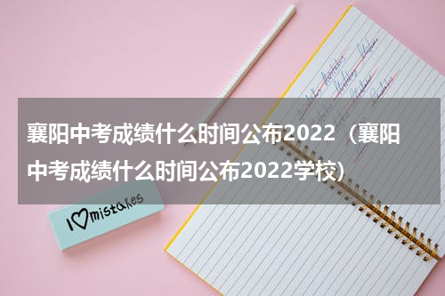 襄阳中考成绩什么时间公布2022（襄阳中考成绩什么时间公布2022学校）