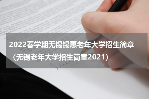 2022春学期无锡锡惠老年大学招生简章（无锡老年大学招生简章2021）