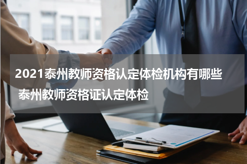 2021泰州教师资格认定体检机构有哪些 泰州教师资格证认定体检