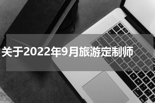 关于2022年9月旅游定制师