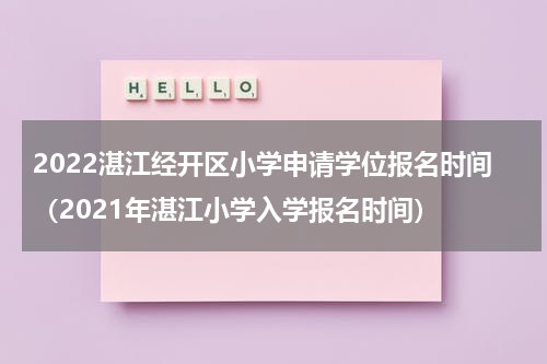 2022湛江经开区小学申请学位报名时间（2021年湛江小学入学报名时间）