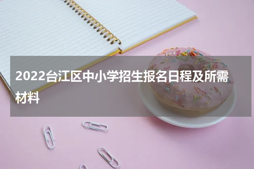 2022台江区中小学招生报名日程及所需材料