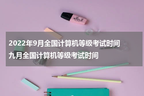 2022年9月全国计算机等级考试时间 九月全国计算机等级考试时间