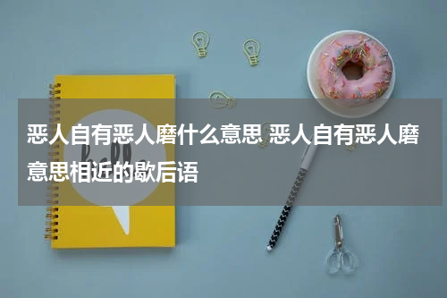 恶人自有恶人磨什么意思 恶人自有恶人磨意思相近的歇后语