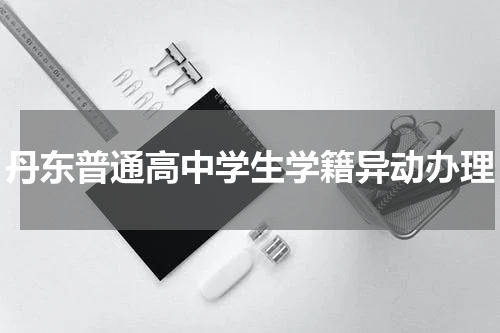 丹东普通高中学生学籍异动办理