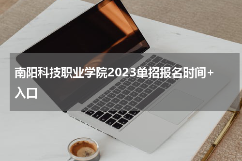 南阳科技职业学院2023单招报名时间+入口