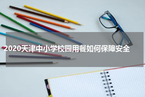 2020天津中小学校园用餐如何保障安全