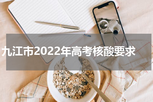 九江市2022年高考核酸要求