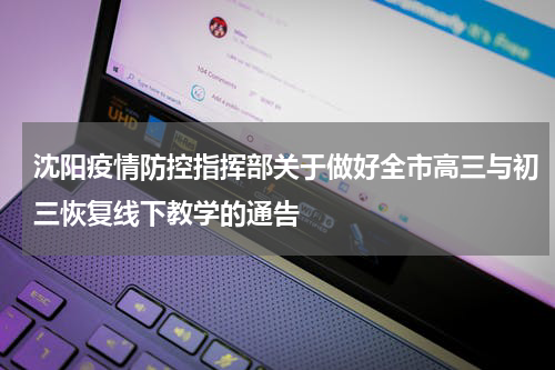 沈阳疫情防控指挥部关于做好全市高三与初三恢复线下教学的通告