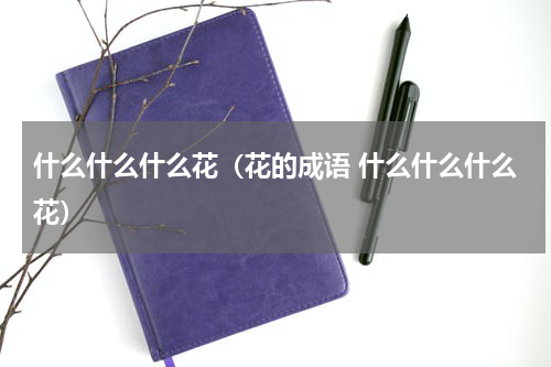 什么什么什么花（花的成语 什么什么什么花）