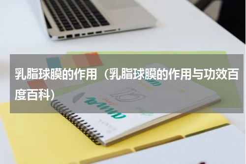 乳脂球膜的作用(乳脂球膜的作用与功效百度百科)