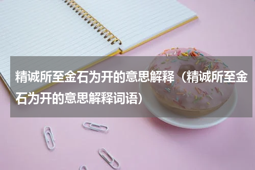 精诚所至金石为开的意思解释（精诚所至金石为开的意思解释词语）